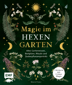 Magie im Hexengarten – Gärtnern mit grüner Magie - Altes Gartenwissen, Beetpläne, Zauberpflanzen- und Heilpflanzen-Porträts, Rituale, Räuchermischungen und mehr