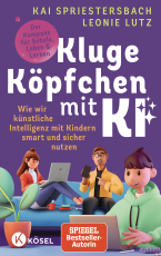 Kluge Köpfchen mit KI - Wie wir Künstliche Intelligenz mit Kindern smart und sicher nutzen – der Kompass für Schule, Leben & Lernen