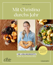 Mit Christina durchs Jahr - 100 Lieblingsrezepte für jeden Tag und besondere Anlässe Kochen, backen und genießen
