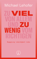 Zu viel von Allem und zu wenig vom Richtigen - Begegnung – Lebendigkeit – Liebe