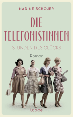 Die Telefonistinnen - Stunden des Glücks - Roman. Zwischen Wiederaufbau und Wirtschaftswunder, Petticoat und Emanzipation. Vier Frauen in der Nachkriegszeit.