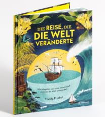 Die Reise, die die Welt veränderte - Wie Magellan und seine Mannschaft erstmals die Welt umsegelten - Ein abenteuerliches Sachbilderbuch für Kinder ab 8 Jahren