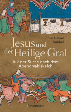 Jesus und der Heilige Gral. Auf der Suche nach dem Abendmahlskelch - Der größte Mythos der Menschheit neu beleuchtet