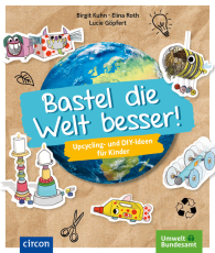Bastel die Welt besser! - Upcycling- und DIY-Ideen für Kinder