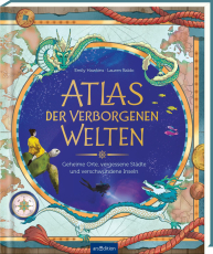 Atlas der verborgenen Welten - Geheime Orte, vergessene Städte und verschwundene Inseln