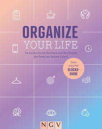 Organize your Life - So machst du mit Routinen und Strukturen das Beste aus deinem Leben!