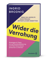 Wider die Verrohung - Über die gezielte Zerstörung öffentlicher Debatten: Strategien & Tipps, um auf Emotionalisierung und Fake News besser antworten zu können