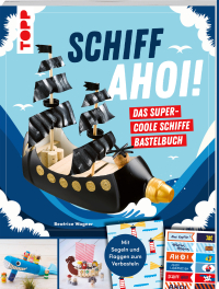 Schiff Ahoi! Das supercoole Schiffe-Bastelbuch - Anleitungen für 20 Modelle sowie Motoren & Spielideen