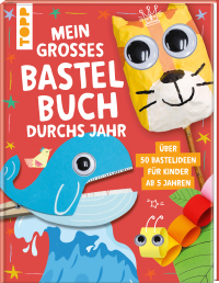 Mein großes Bastelbuch durchs Jahr - Über 50 Bastelideen für Kinder ab 5 Jahren