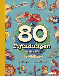 In 80 Erfindungen um die Welt - Vom Rad über Toilettenspülung und Kompass bis hin zur Bohrmaschine. Ein Sachbuch für Kinder ab 8 Jahren