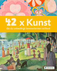 42 x Kunst, die du unbedingt kennenlernen solltest - Ein Streifzug durch die Kunst vom Mittelalter bis heute. Ein Sachbuch für Kinder ab 8 Jahren