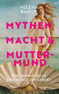 Mythen, Macht und Muttermund - Eine feministische Geschichte der Geburt