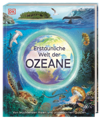 Erstaunliche Welt der Ozeane - Von leuchtenden Haien und unsterblichen Quallen. Das Meer und seine Geheimnisse in faszinierenden Bildern. Für Kinder ab 8 Jahren