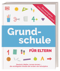 Grundschule für Eltern - Deutsch, Mathe, Lernen lernen - die wichtigsten Inhalte der ersten vier Schuljahre. Die bestmögliche Unterstützung für dein Kind