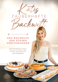 Kates Zauberhafte Backwelt - Das Backbuch der süßen Verführungen mit himmlischen Torten, Kuchen und Keksen für jede Gelegenheit